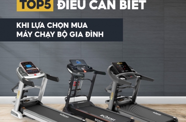 5 ĐIỀU CẦN BIẾT KHI LỰA CHỌN MUA MÁY CHẠY BỘ GIA ĐÌNH